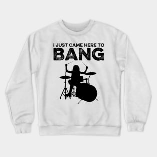 I Just Came Here To Bang Funny Drummer Crewneck Sweatshirt